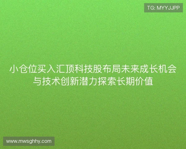小仓位买入汇顶科技股布局未来成长机会与技术创新潜力探索长期价值 小仓位买入汇顶科技股布局未来成长机会与技术创新潜力探索长期价值